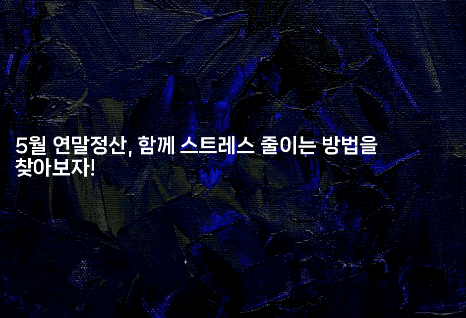 5월 연말정산, 함께 스트레스 줄이는 방법을 찾아보자!2-절세왕