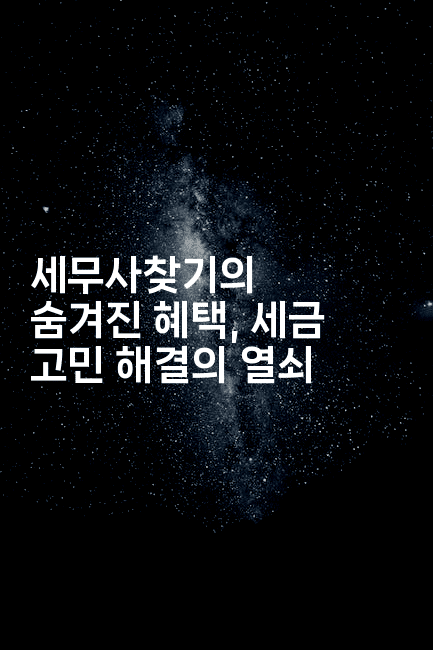 세무사찾기의 숨겨진 혜택, 세금 고민 해결의 열쇠