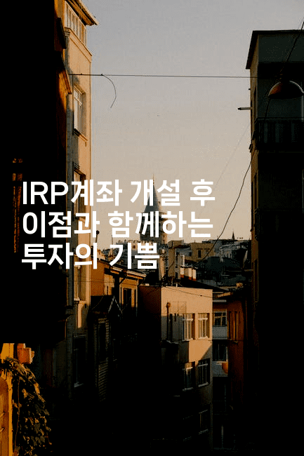 IRP계좌 개설 후 이점과 함께하는 투자의 기쁨