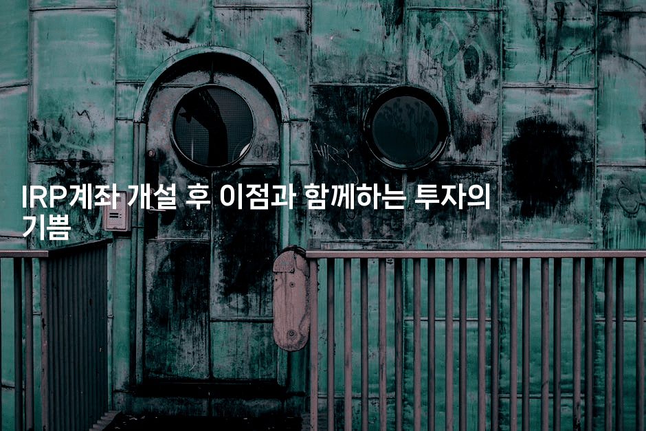 IRP계좌 개설 후 이점과 함께하는 투자의 기쁨2-절세왕