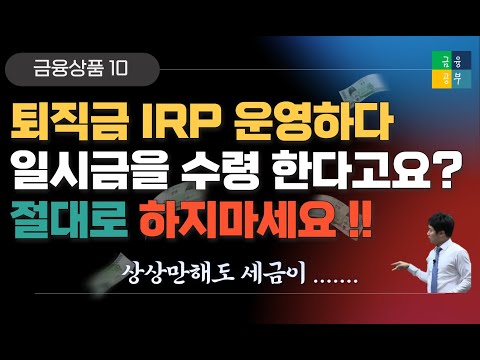 10. 퇴직금 수령 후 IRP로 운영할 계획이라면 꼭 시청하세요.